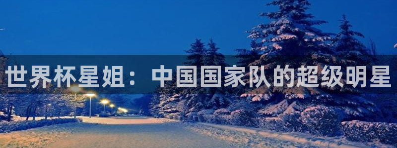 今年世界杯：世界杯星姐：中国国家队的超级明星